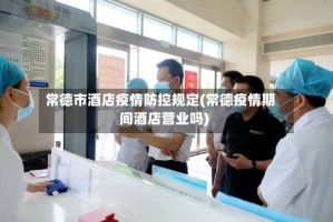常德市酒店疫情防控规定(常德疫情期间酒店营业吗)
