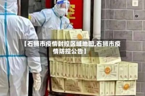 【石狮市疫情封控区域地图,石狮市疫情防控公告】