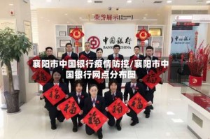 襄阳市中国银行疫情防控/襄阳市中国银行网点分布图