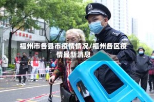 福州市各县市疫情情况/福州各区疫情最新消息