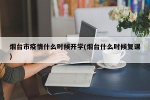烟台市疫情什么时候开学(烟台什么时候复课)