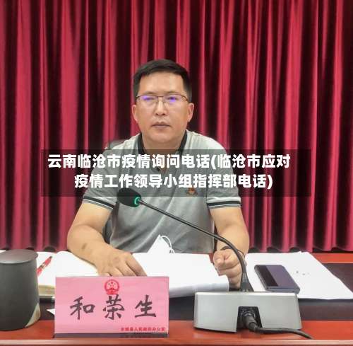 云南临沧市疫情询问电话(临沧市应对疫情工作领导小组指挥部电话)-第2张图片