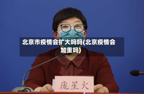 北京市疫情会扩大吗吗(北京疫情会加重吗)-第3张图片