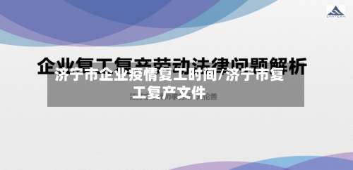 济宁市企业疫情复工时间/济宁市复工复产文件-第1张图片