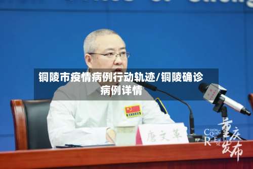 铜陵市疫情病例行动轨迹/铜陵确诊病例详情-第1张图片