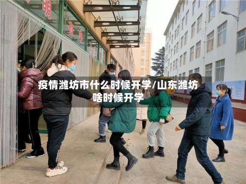 疫情潍坊市什么时候开学/山东潍坊啥时候开学-第1张图片