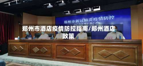 郑州市酒店疫情防控指南/郑州酒店政策-第3张图片
