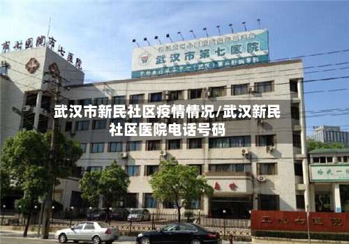 武汉市新民社区疫情情况/武汉新民社区医院电话号码-第1张图片