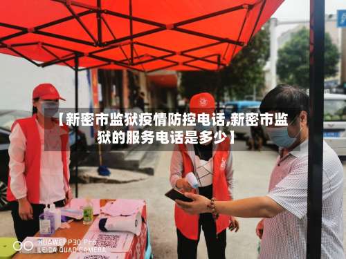 【新密市监狱疫情防控电话,新密市监狱的服务电话是多少】-第1张图片