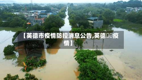 【英德市疫情防控消息公告,英德浛洸疫情】-第1张图片