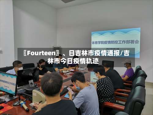 〖Fourteen〗、日吉林市疫情通报/吉林市今日疫情轨迹-第2张图片