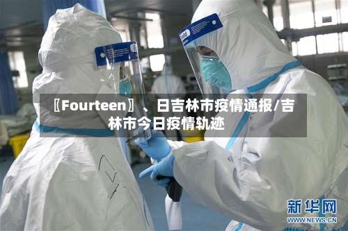〖Fourteen〗	、日吉林市疫情通报/吉林市今日疫情轨迹-第3张图片