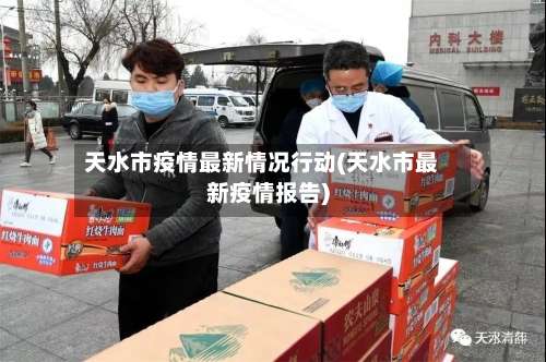 天水市疫情最新情况行动(天水市最新疫情报告)-第2张图片