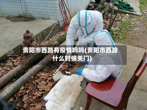贵阳市西路有疫情吗吗(贵阳市西路什么时候关门)-第1张图片