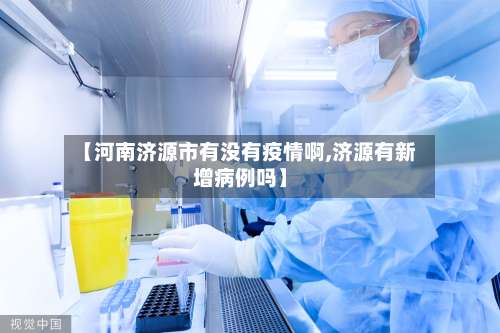 【河南济源市有没有疫情啊,济源有新增病例吗】-第2张图片