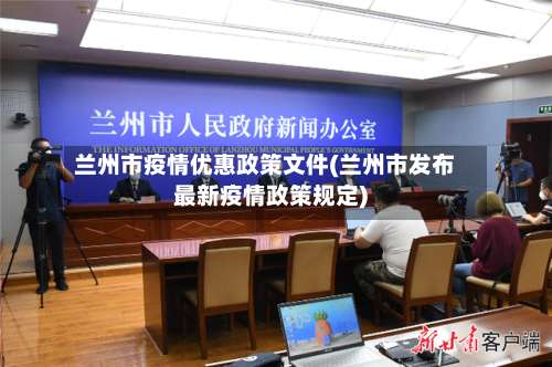 兰州市疫情优惠政策文件(兰州市发布最新疫情政策规定)-第1张图片