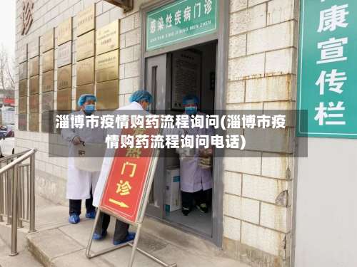 淄博市疫情购药流程询问(淄博市疫情购药流程询问电话)-第1张图片