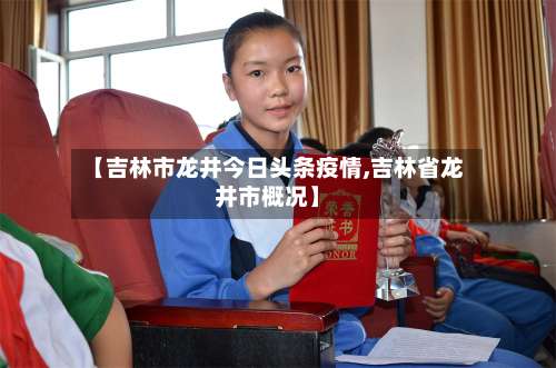 【吉林市龙井今日头条疫情,吉林省龙井市概况】-第2张图片