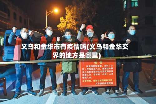 义乌和金华市有疫情吗(义乌和金华交界的地方是哪里)-第1张图片