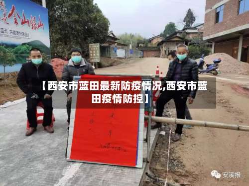 【西安市蓝田最新防疫情况,西安市蓝田疫情防控】-第1张图片