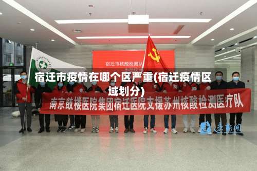 宿迁市疫情在哪个区严重(宿迁疫情区域划分)-第1张图片