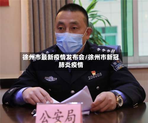 徐州市最新疫情发布会/徐州市新冠肺炎疫情-第2张图片