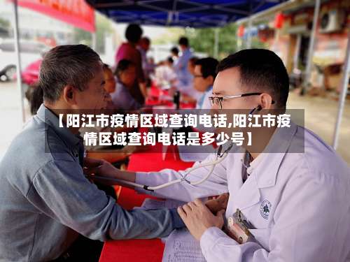【阳江市疫情区域查询电话,阳江市疫情区域查询电话是多少号】-第2张图片