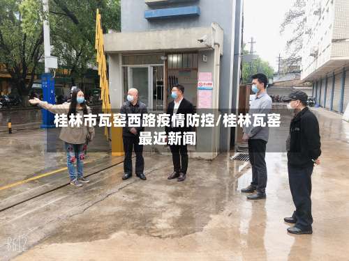桂林市瓦窑西路疫情防控/桂林瓦窑最近新闻-第3张图片