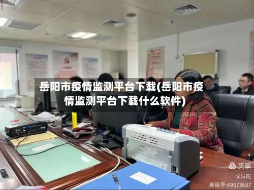 岳阳市疫情监测平台下载(岳阳市疫情监测平台下载什么软件)-第1张图片