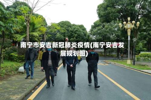 南宁市安吉新冠肺炎疫情(南宁安吉发展规划图)-第1张图片