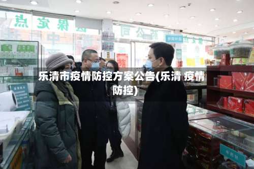 乐清市疫情防控方案公告(乐清 疫情防控)-第2张图片