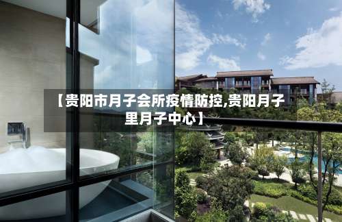【贵阳市月子会所疫情防控,贵阳月子里月子中心】-第1张图片