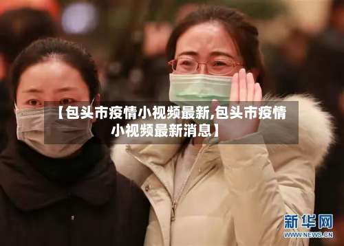 【包头市疫情小视频最新,包头市疫情小视频最新消息】-第1张图片