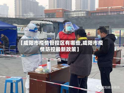 【咸阳市疫情管控区有哪些,咸阳市疫情防控最新政策】-第2张图片