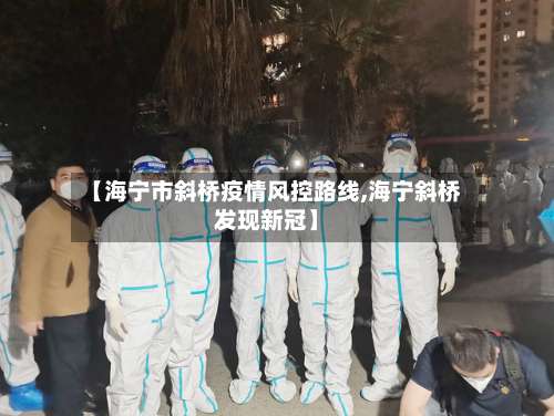 【海宁市斜桥疫情风控路线,海宁斜桥发现新冠】-第2张图片
