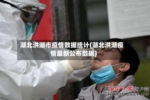 湖北洪湖市疫情数据统计(湖北洪湖疫情最新公布数据)-第1张图片