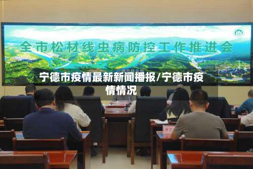 宁德市疫情最新新闻播报/宁德市疫情情况-第3张图片
