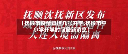 【抚顺市疫情管控几号开学,抚顺市中小学开学时间最新消息】-第2张图片