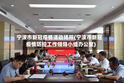 宁波市新冠疫情活动场所(宁波市新冠疫情防控工作领导小组办公室)-第2张图片