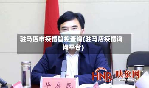 驻马店市疫情管控查询(驻马店疫情询问平台)-第1张图片