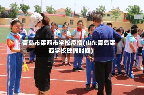 青岛市莱西市学校疫情(山东青岛莱西学校放假时间)-第1张图片
