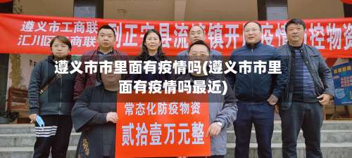 遵义市市里面有疫情吗(遵义市市里面有疫情吗最近)-第2张图片