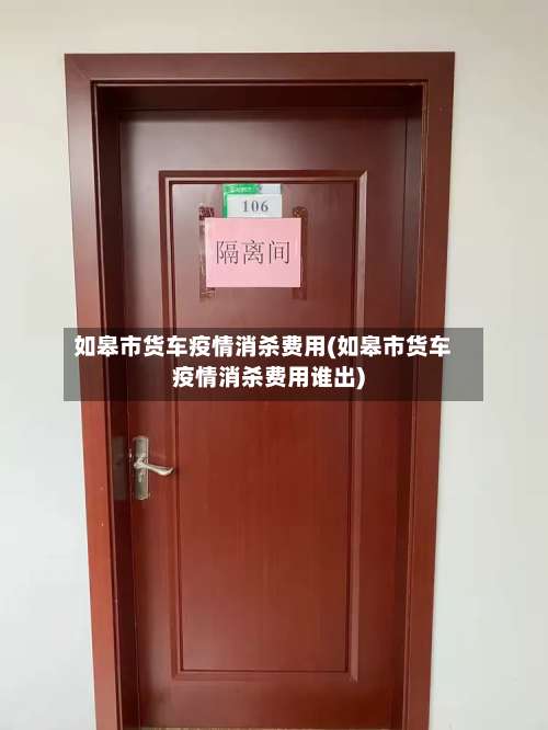 如皋市货车疫情消杀费用(如皋市货车疫情消杀费用谁出)-第1张图片