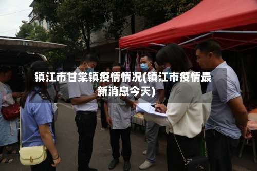镇江市甘棠镇疫情情况(镇江市疫情最新消息今天)-第1张图片