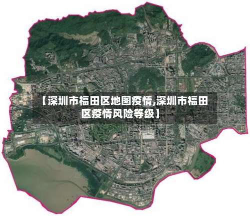 【深圳市福田区地图疫情,深圳市福田区疫情风险等级】-第2张图片