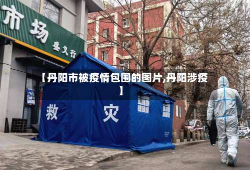 【丹阳市被疫情包围的图片,丹阳涉疫】-第1张图片