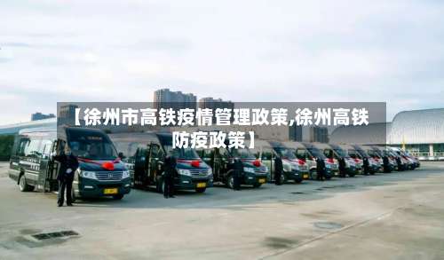 【徐州市高铁疫情管理政策,徐州高铁防疫政策】-第1张图片