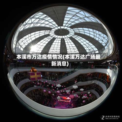 本溪市万达疫情情况(本溪万达广场最新消息)-第1张图片