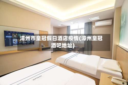漳州市皇冠假日酒店疫情(漳州皇冠酒吧地址)-第1张图片