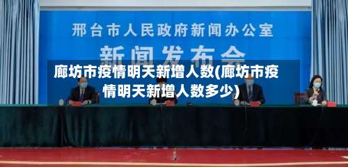 廊坊市疫情明天新增人数(廊坊市疫情明天新增人数多少)-第2张图片